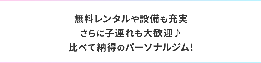 無料レンタルや設備も充実 さらに子連れも大歓迎♪ 比べて納得のパーソナルジム!