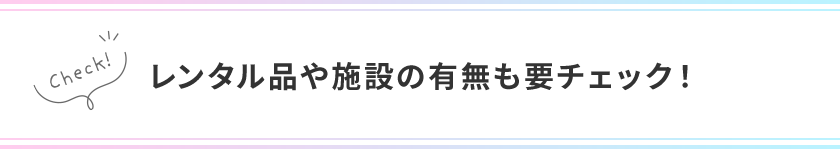 レンタル品や施設の有無も要チェック！