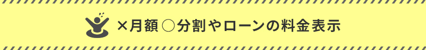 月額 ○ 分割やローンの料金表示