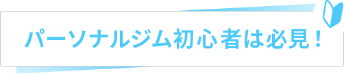 パーソナルジム初心者は必見！