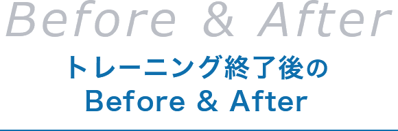 トレーニング終了後のBefore & After