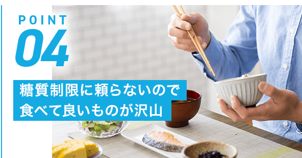 POINT04 糖質制限に頼らないので食べて良いものが沢山