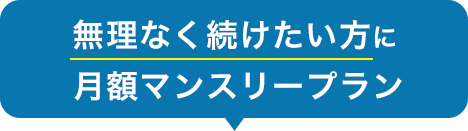 無理なく続けたい方に月額マンスリープラン