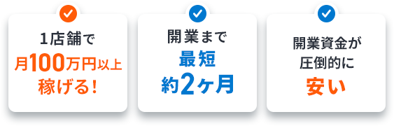 1店舗で月100万以上稼げる! 開業まで最短約2ヶ月 開業資金が安い