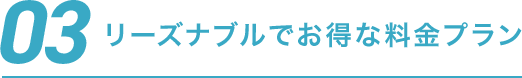03 リーズナブルでお得な料金プラン